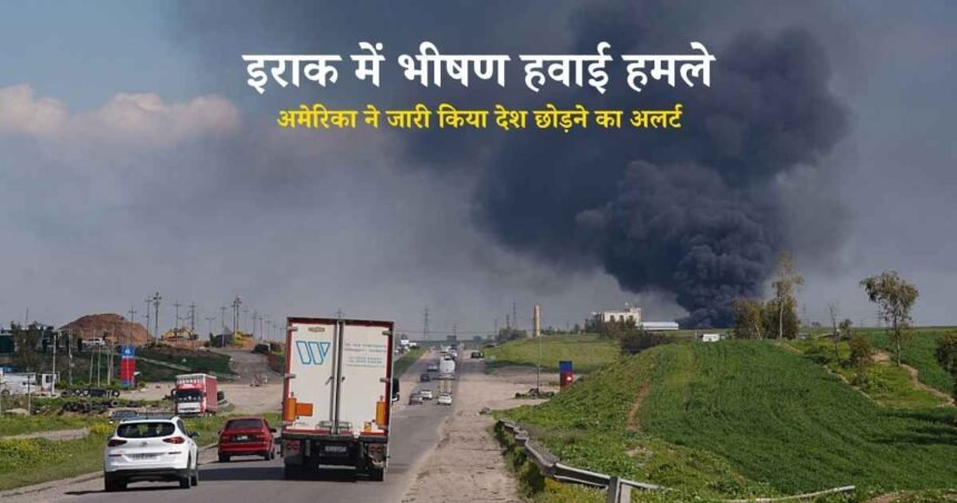इराक में भीषण हवाई हमले, अमेरिका ने जारी किया देश छोड़ने का अलर्ट: मिडिल ईस्ट में फिर तेज हुआ युद्ध