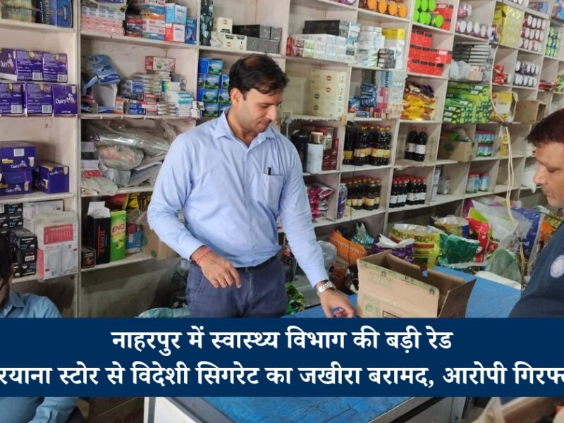 Gurugram News: नाहरपुर में स्वास्थ्य विभाग की बड़ी रेड, किरयाना स्टोर से विदेशी सिगरेट का जखीरा बरामद, आरोपी गिरफ्तार