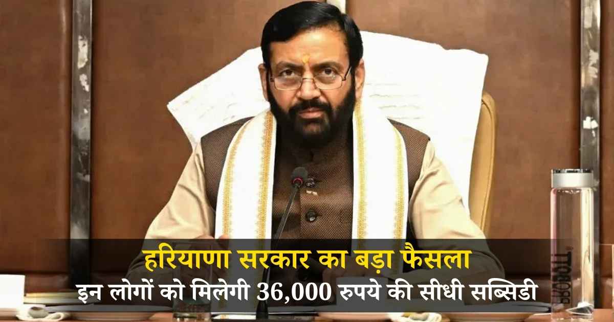हरियाणा में अब इन लोगों को मिलेगी 36,000 रुपये की सीधी सब्सिडी, जानें कैसे उठाएं लाभ