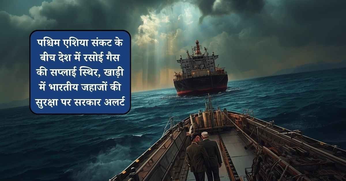West Asia Crisis: पश्चिम एशिया संकट के बीच देश में रसोई गैस की सप्लाई स्थिर, खाड़ी में भारतीय जहाजों की सुरक्षा पर सरकार अलर्ट